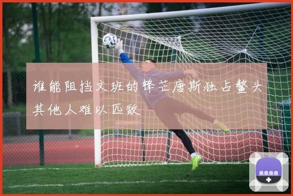 谁能阻挡文班的锋芒唐斯独占鳌头其他人难以匹敌