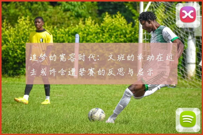 追梦的宽容时代：文班的举动在过去或许会遭禁赛的反思与启示