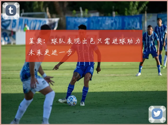 莱奥：球队表现出色只需进球助力未来更进一步