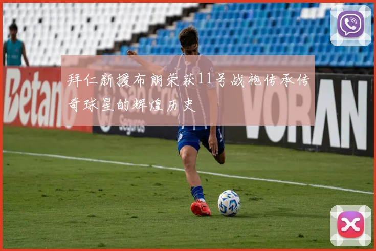 拜仁新援布朗荣获11号战袍传承传奇球星的辉煌历史