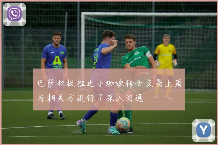 巴萨积极推进小蜘蛛转会交易上周与相关方进行了深入沟通