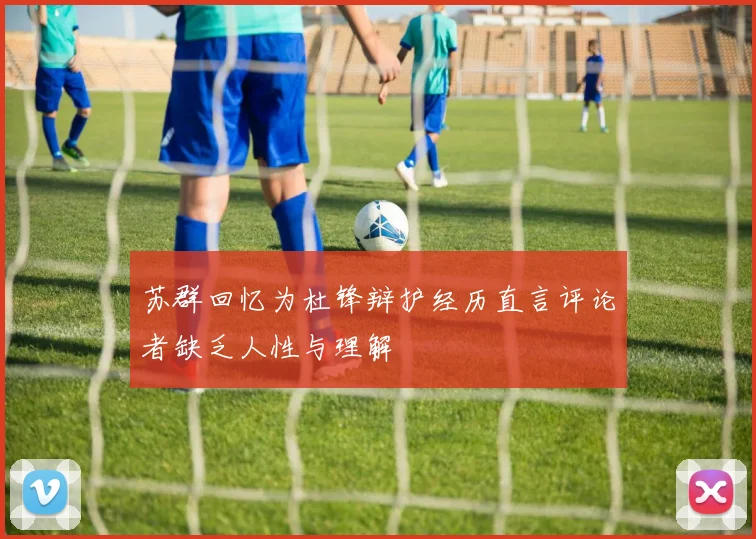 苏群回忆为杜锋辩护经历直言评论者缺乏人性与理解