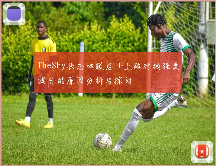 TheShy状态回暖后IG上路对线强度提升的原因分析与探讨