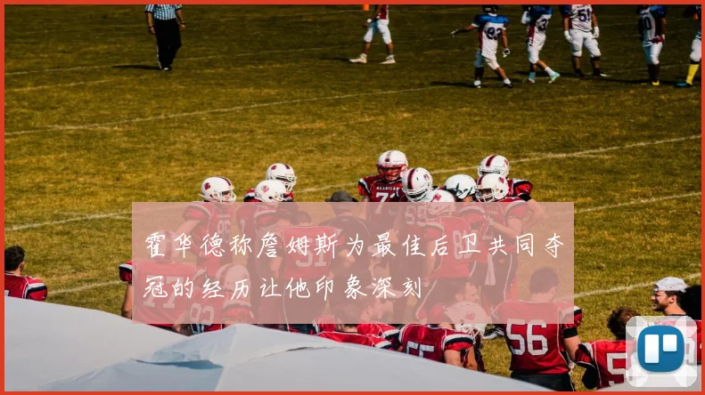 霍华德称詹姆斯为最佳后卫共同夺冠的经历让他印象深刻