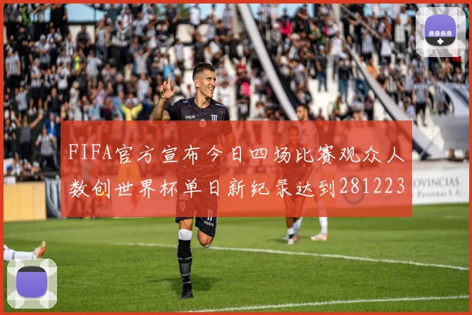 FIFA官方宣布今日四场比赛观众人数创世界杯单日新纪录达到281223人