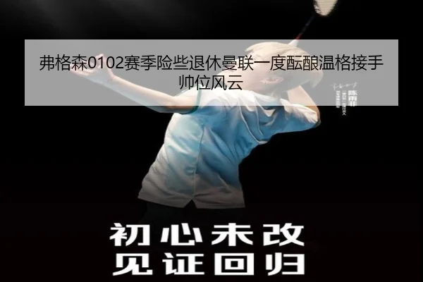 弗格森0102赛季险些退休曼联一度酝酿温格接手帅位风云